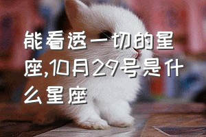 能看透一切的星座（10月29号是什么星座）