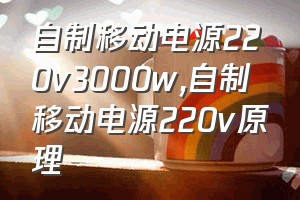 自制移动电源220v3000w（自制移动电源220v原理）