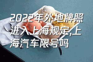 2022年外地牌照进入上海规定（上海汽车限号吗）
