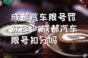 成都汽车限号罚款多少（成都汽车限号扣分吗）