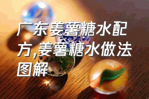 广东姜薯糖水配方（姜薯糖水做法图解）