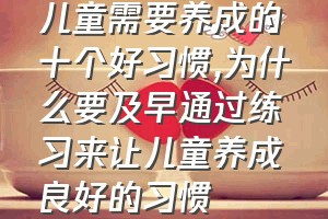 儿童需要养成的十个好习惯（为什么要及早通过练习来让儿童养成良好的习惯）