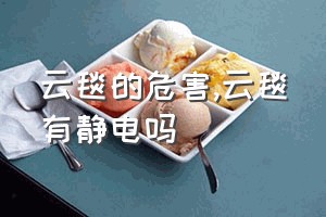 云毯的危害（云毯有静电吗）