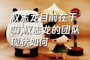 权志龙目前在干嘛（权志龙的团队现状如何）