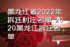 黑龙江省2022年拆迁村庄名单（2020黑龙江拆迁名单）