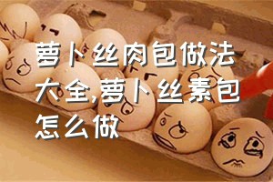 萝卜丝肉包做法大全（萝卜丝素包怎么做）