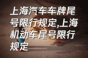 上海汽车车牌尾号限行规定（上海机动车尾号限行规定）