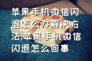 苹果手机微信闪退怎么办解决方法（苹果手机微信闪退怎么回事）