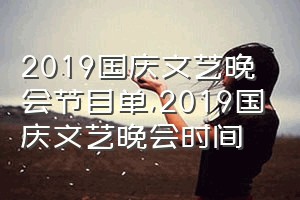 2019国庆文艺晚会节目单（2019国庆文艺晚会时间）