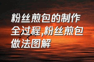 粉丝煎包的制作全过程（粉丝煎包做法图解）