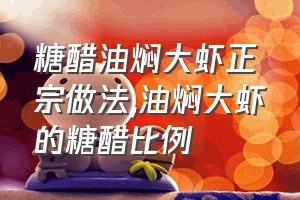 糖醋油焖大虾正宗做法（油焖大虾的糖醋比例）