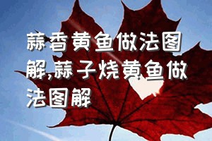 蒜香黄鱼做法图解（蒜子烧黄鱼做法图解）