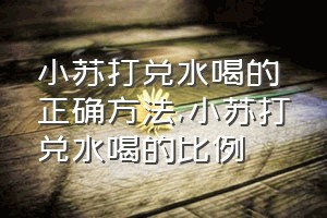 小苏打兑水喝的正确方法（小苏打兑水喝的比例）