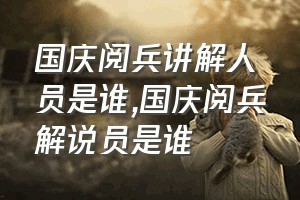 国庆阅兵讲解人员是谁（国庆阅兵解说员是谁）