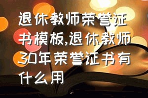 退休教师荣誉证书模板（退休教师30年荣誉证书有什么用）