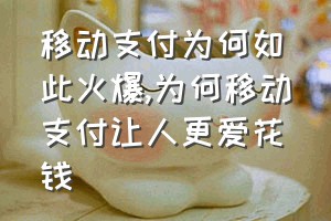 移动支付为何如此火爆（为何移动支付让人更爱花钱）