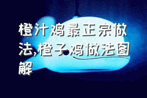 橙汁鸡最正宗做法（橙子鸡做法图解）