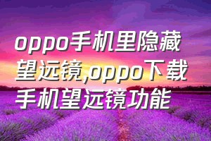 oppo手机里隐藏望远镜（oppo下载手机望远镜功能）