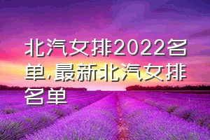 北汽女排2022名单（最新北汽女排名单）