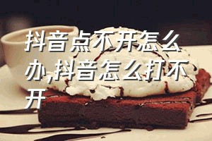 抖音点不开怎么办（抖音怎么打不开）