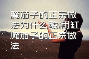 腌茄子的正宗做法为什么酸（用缸腌茄子的正宗做法）