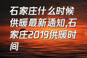 石家庄什么时候供暖最新通知（石家庄2019供暖时间）