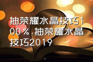 抽荣耀水晶技巧100%（抽荣耀水晶技巧2019）