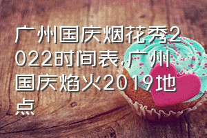 广州国庆烟花秀2022时间表（广州国庆焰火2019地点）