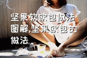 坚果软欧包做法图解（坚果欧包的做法）