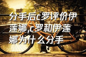 分手后c罗评价伊莲娜（c罗和伊莲娜为什么分手）