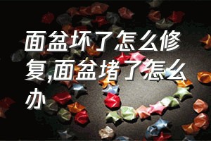 面盆坏了怎么修复（面盆堵了怎么办）