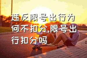 违反限号出行为何不扣分（限号出行扣分吗）