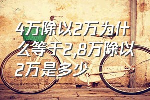 4万除以2万为什么等于2（8万除以2万是多少）