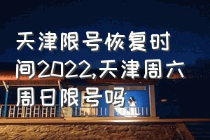 天津限号恢复时间2022（天津周六周日限号吗）