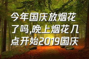 今年国庆放烟花了吗（晚上烟花几点开始2019国庆）