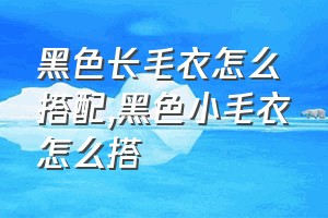 黑色长毛衣怎么搭配（黑色小毛衣怎么搭）