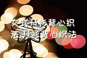 女式开衫背心织法（开衫背心织法）