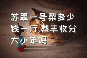 苏翠一号梨多少钱一斤（梨丰收分大小年吗）