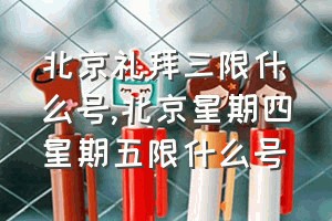 北京礼拜三限什么号（北京星期四星期五限什么号）