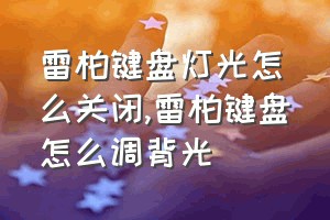 雷柏键盘灯光怎么关闭（雷柏键盘怎么调背光）