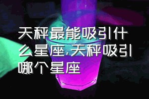 天秤最能吸引什么星座（天秤吸引哪个星座）