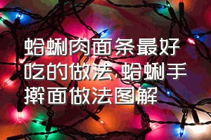 蛤蜊肉面条最好吃的做法（蛤蜊手擀面做法图解）