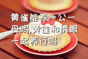 黄雀能养一公一母吗（黄雀和绣眼一起养行吗）