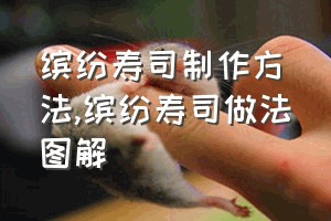 缤纷寿司制作方法（缤纷寿司做法图解）