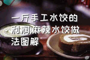 一斤手工水饺的利润（麻辣水饺做法图解）