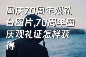 国庆70周年观礼台图片（70周年国庆观礼证怎样获得）