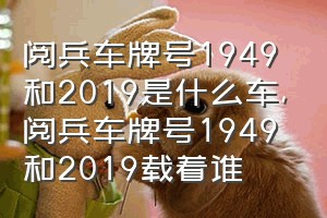 阅兵车牌号1949和2019是什么车（阅兵车牌号1949和2019载着谁）