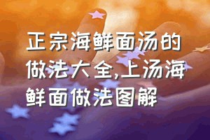 正宗海鲜面汤的做法大全（上汤海鲜面做法图解）