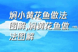 焖小黄花鱼做法图解（焖黄花鱼做法图解）