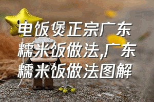 电饭煲正宗广东糯米饭做法（广东糯米饭做法图解）